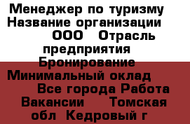 Менеджер по туризму › Название организации ­ Rwgg, ООО › Отрасль предприятия ­ Бронирование › Минимальный оклад ­ 45 000 - Все города Работа » Вакансии   . Томская обл.,Кедровый г.